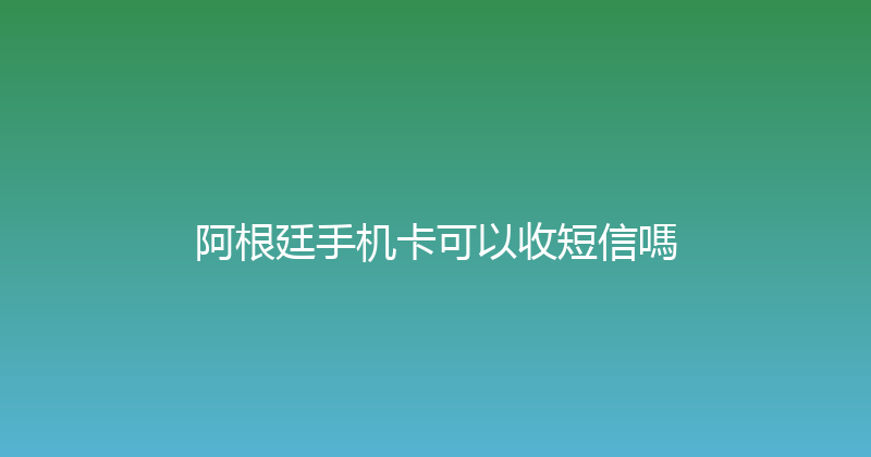 阿根廷手机卡可以收短信嗎 