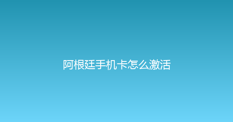 阿根廷手机卡怎么激活 