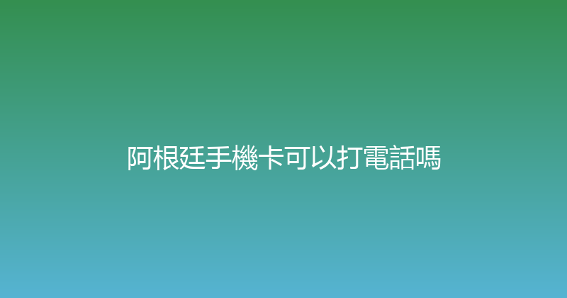 阿根廷手機卡可以打電話嗎 