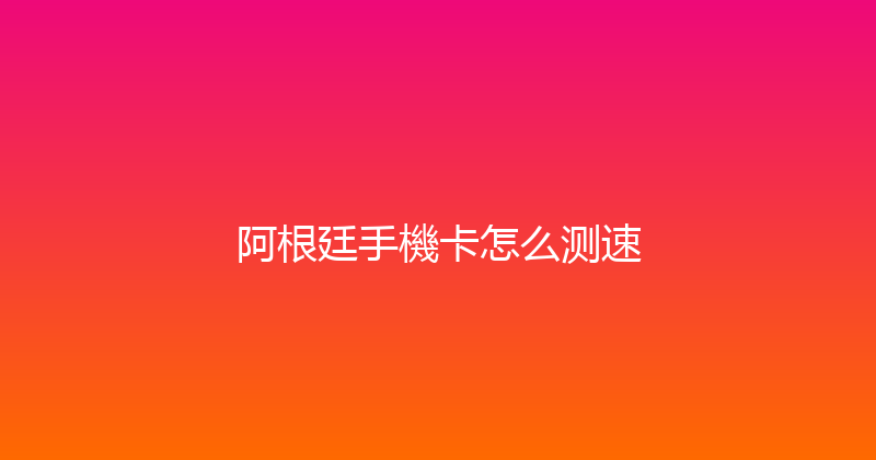 阿根廷手機卡怎么测速 
