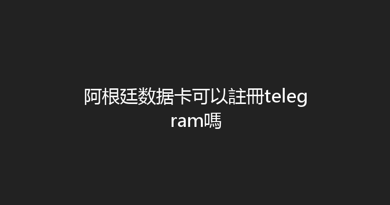 阿根廷数据卡可以註冊telegram嗎 
