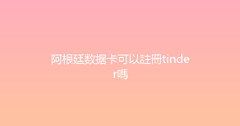 阿根廷数据卡可以註冊tinder嗎 