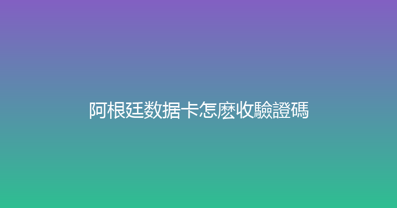 阿根廷数据卡怎麽收驗證碼 