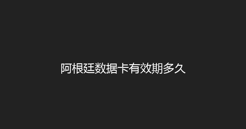 阿根廷数据卡有效期多久 