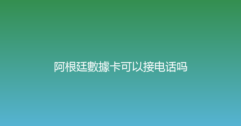 阿根廷數據卡可以接电话吗 