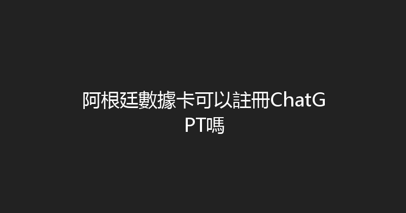 阿根廷數據卡可以註冊ChatGPT嗎 