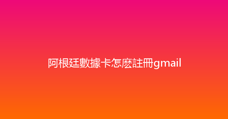阿根廷數據卡怎麽註冊gmail 