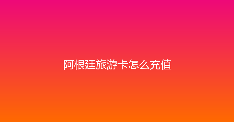 阿根廷旅游卡怎么充值 
