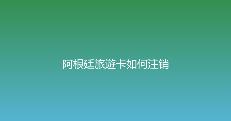 阿根廷旅遊卡如何注销 