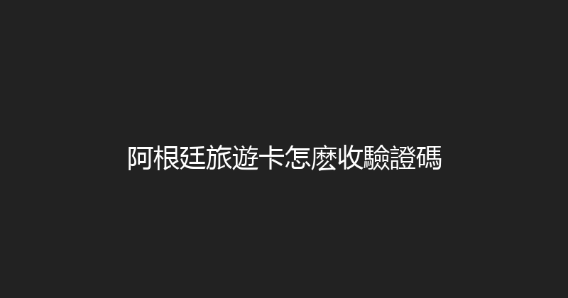 阿根廷旅遊卡怎麽收驗證碼 