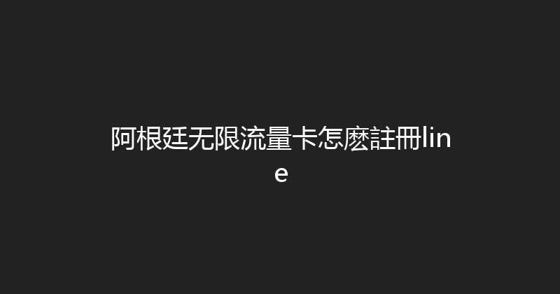 阿根廷无限流量卡怎麽註冊line 