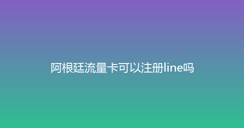 阿根廷流量卡可以注册line吗 