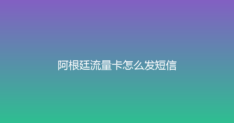 阿根廷流量卡怎么发短信 