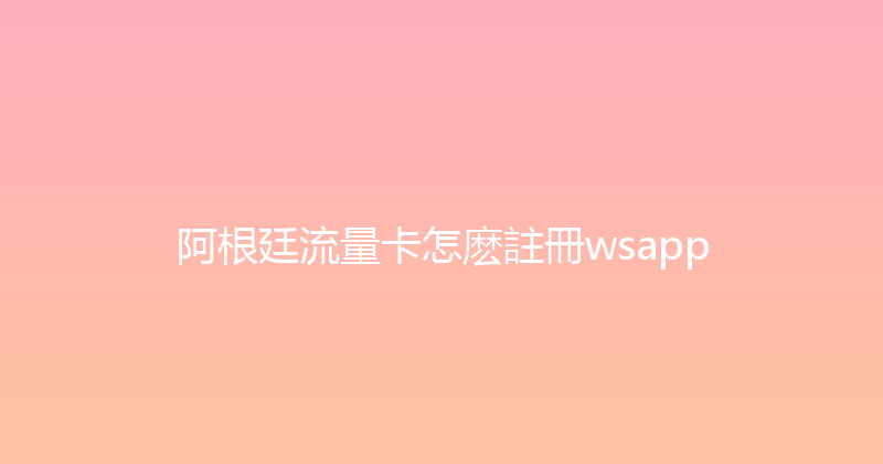 阿根廷流量卡怎麽註冊wsapp 