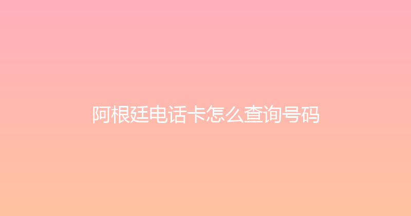 阿根廷电话卡怎么查询号码 