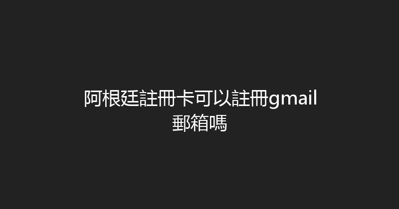 阿根廷註冊卡可以註冊gmail郵箱嗎 