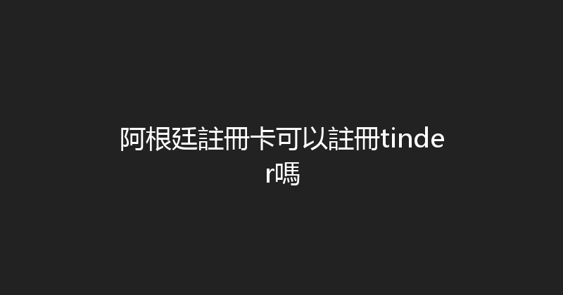 阿根廷註冊卡可以註冊tinder嗎 