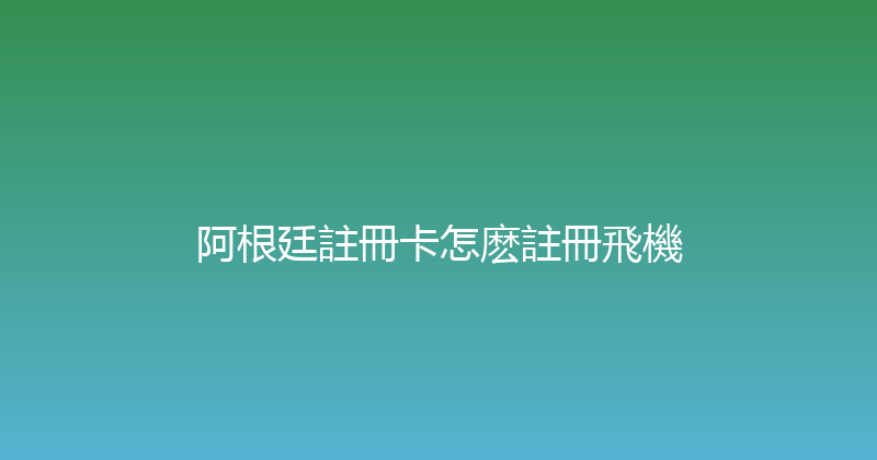 阿根廷註冊卡怎麽註冊飛機 