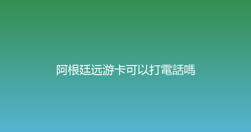 阿根廷远游卡可以打電話嗎 