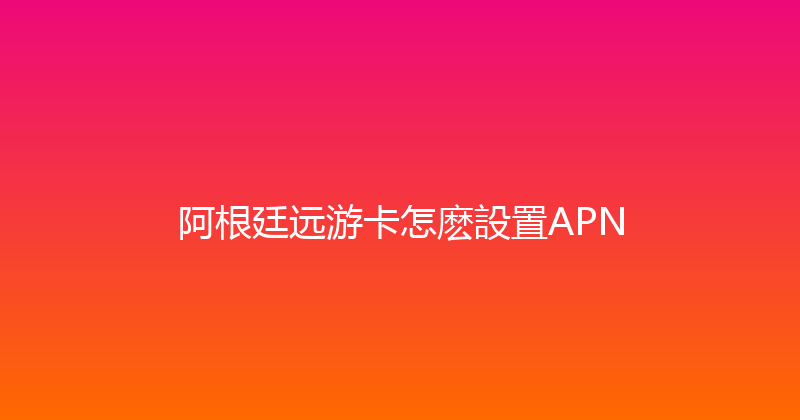 阿根廷远游卡怎麽設置APN 