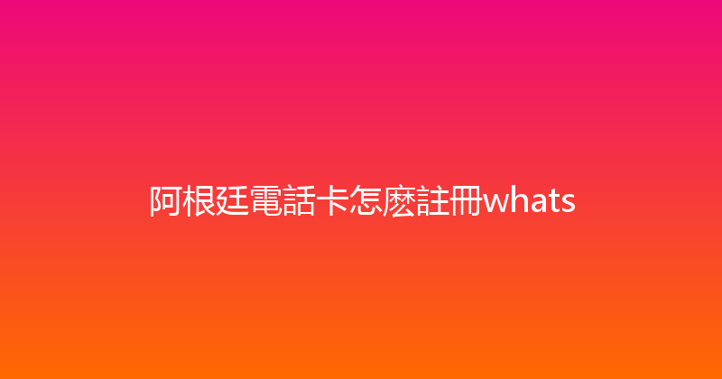 阿根廷電話卡怎麽註冊whats 