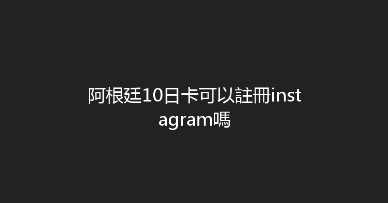 阿根廷10日卡可以註冊instagram嗎 