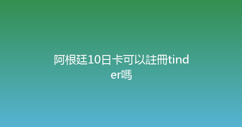 阿根廷10日卡可以註冊tinder嗎 