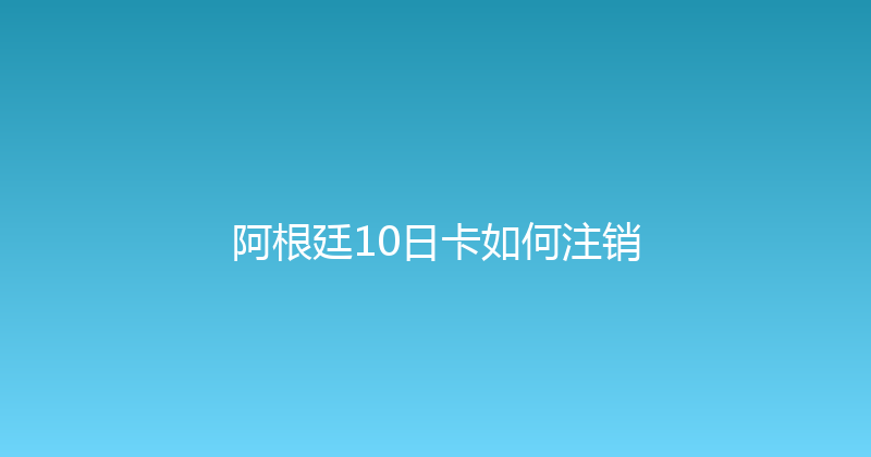阿根廷10日卡如何注销 