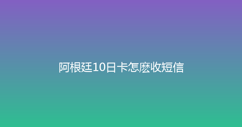 阿根廷10日卡怎麽收短信 
