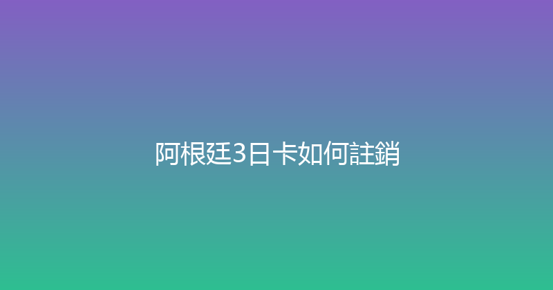 阿根廷3日卡如何註銷 
