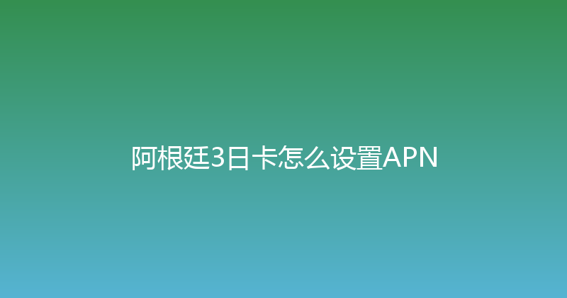 阿根廷3日卡怎么设置APN 