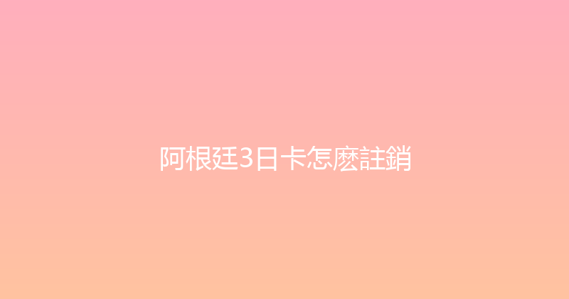 阿根廷3日卡怎麽註銷 