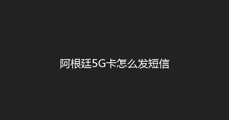 阿根廷5G卡怎么发短信 