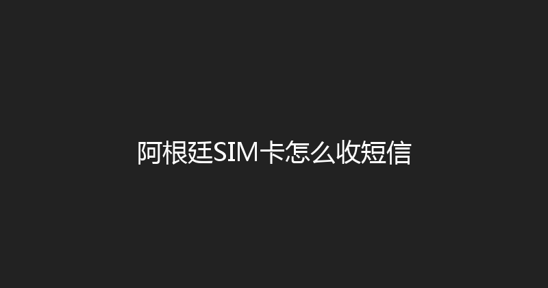 阿根廷SIM卡怎么收短信 