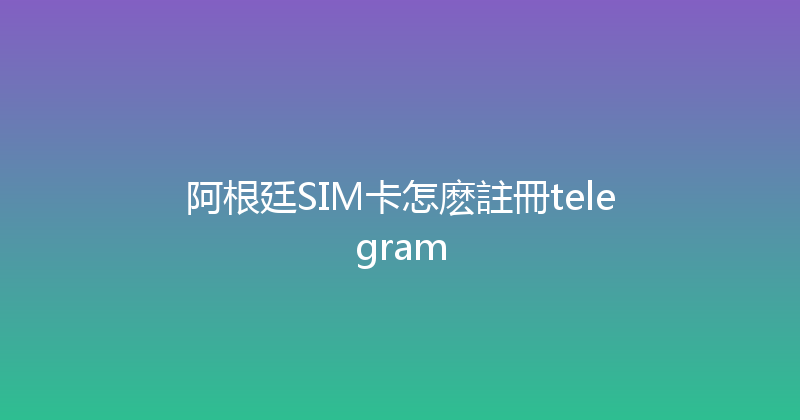 阿根廷SIM卡怎麽註冊telegram 