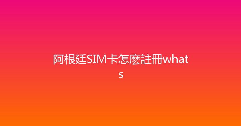 阿根廷SIM卡怎麽註冊whats 