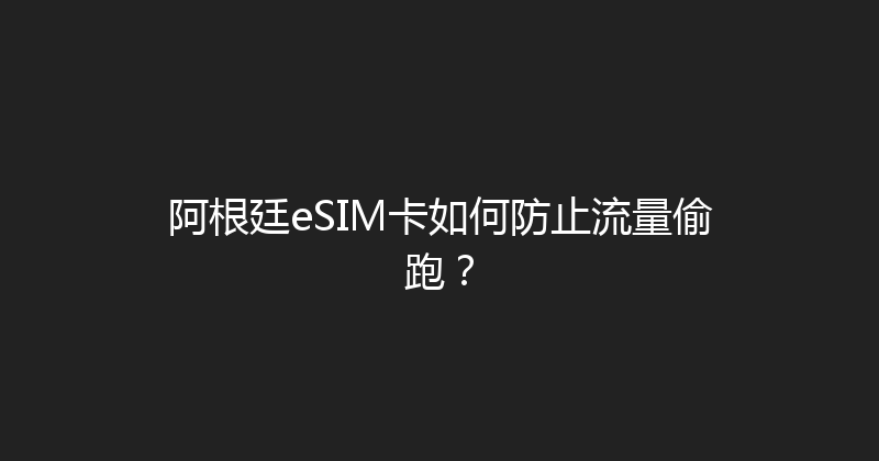 阿根廷eSIM卡如何防止流量偷跑？ 