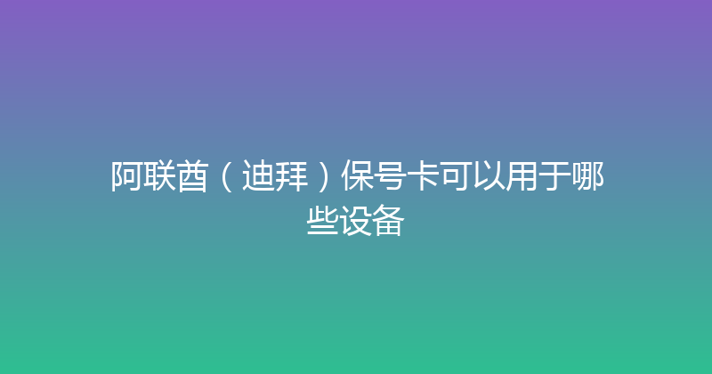 阿联酋（迪拜）保号卡可以用于哪些设备 