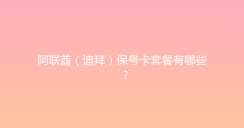 阿联酋（迪拜）保号卡套餐有哪些？ 