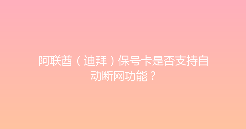 阿联酋（迪拜）保号卡是否支持自动断网功能？ 