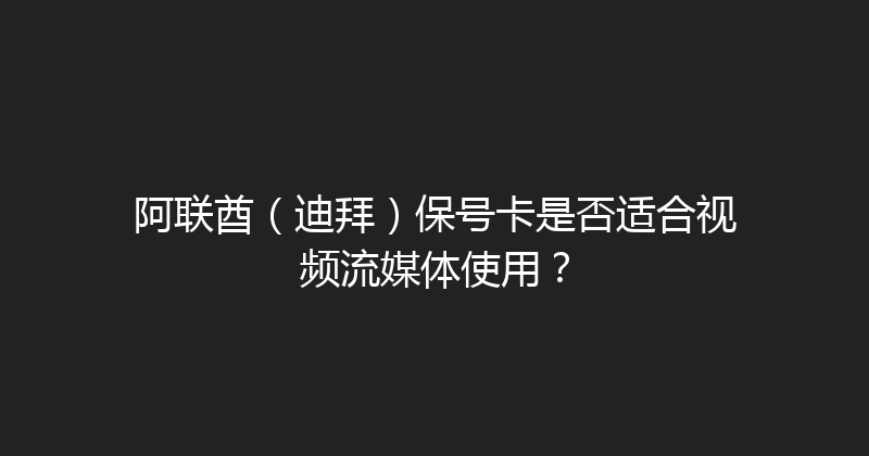 阿联酋（迪拜）保号卡是否适合视频流媒体使用？ 