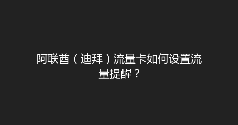 阿联酋（迪拜）流量卡如何设置流量提醒？ 