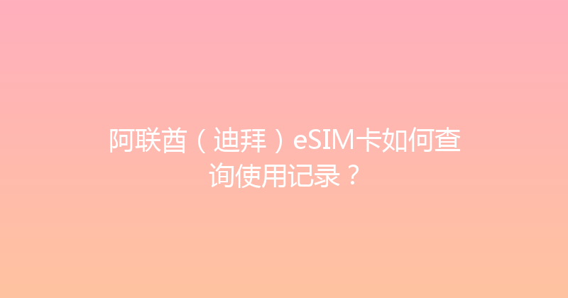 阿联酋（迪拜）eSIM卡如何查询使用记录？ 