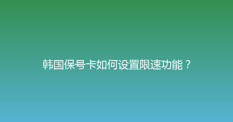 韩国保号卡如何设置限速功能？ 