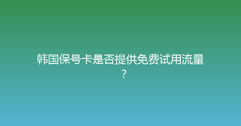 韩国保号卡是否提供免费试用流量？ 