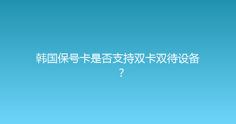 韩国保号卡是否支持双卡双待设备？ 