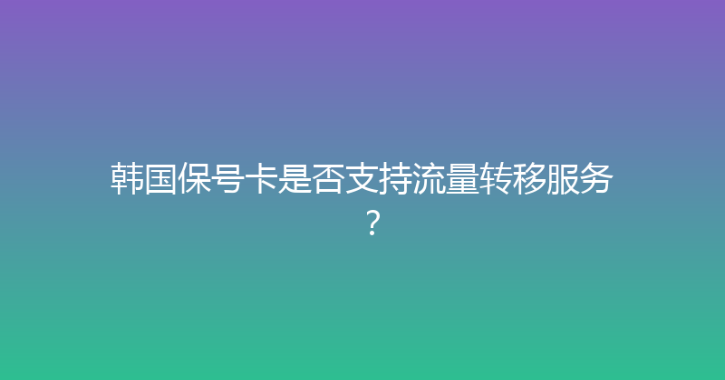 韩国保号卡是否支持流量转移服务？ 