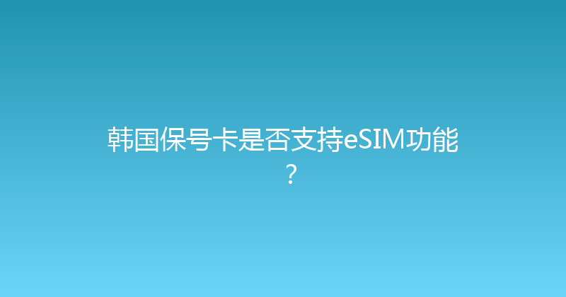 韩国保号卡是否支持eSIM功能？ 