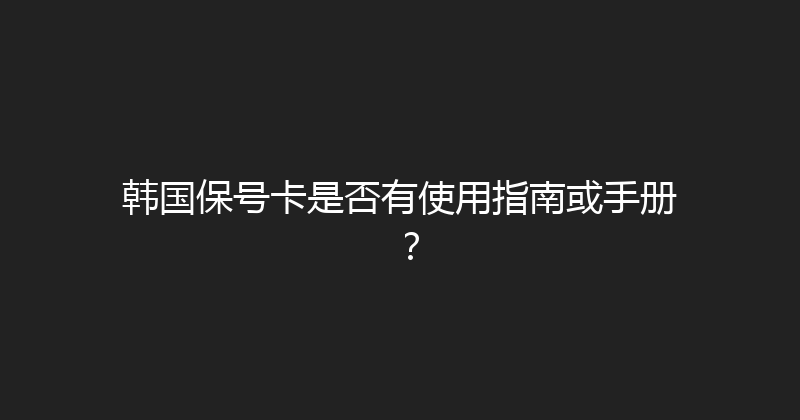 韩国保号卡是否有使用指南或手册？ 