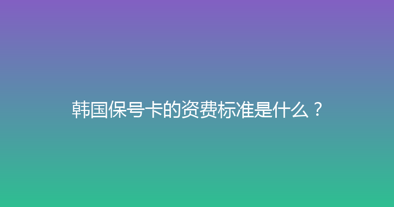 韩国保号卡的资费标准是什么？ 